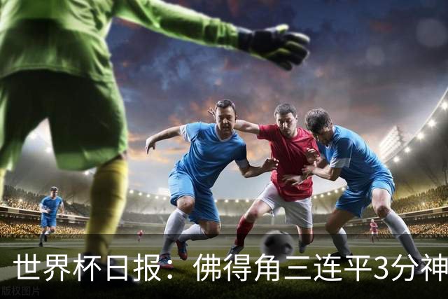 世界杯日报：佛得角三连平3分神奇出线 法西比皆头名晋级