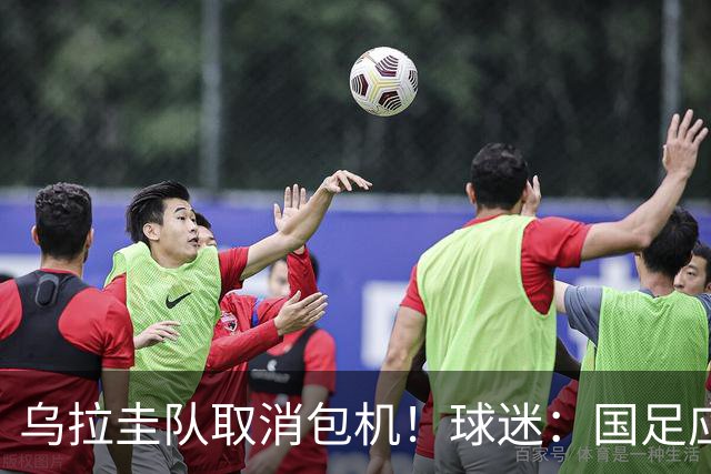 乌拉圭队取消包机！球迷：国足应该学一学