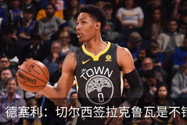 德塞利：切尔西签拉克鲁瓦是不错的交易，但他们还需要领袖