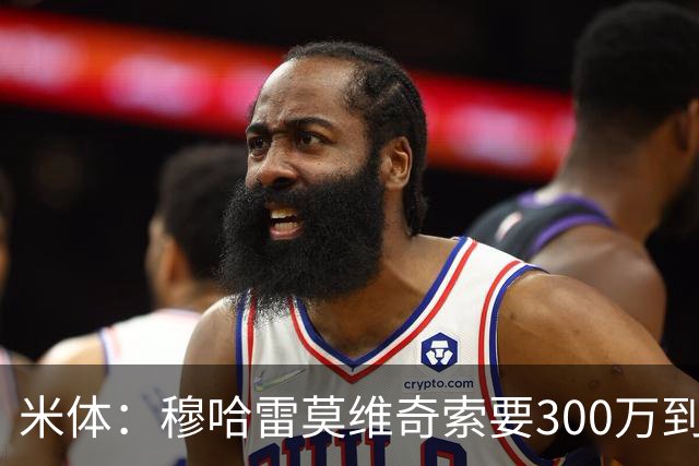 米体：穆哈雷莫维奇索要300万到400万欧税后年薪，尤文认为太高
