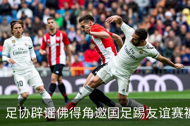 足协辟谣佛得角邀国足踢友谊赛被拒：暂未收到对方书面函件