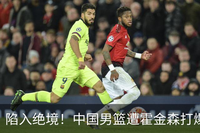 陷入绝境！中国男篮遭霍金森打爆 末轮不胜将无缘世界杯